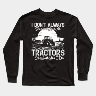 I Don't Always Stop And Look At Tractor...Oh Wait Yes I Do Farmer Long Sleeve T-Shirt